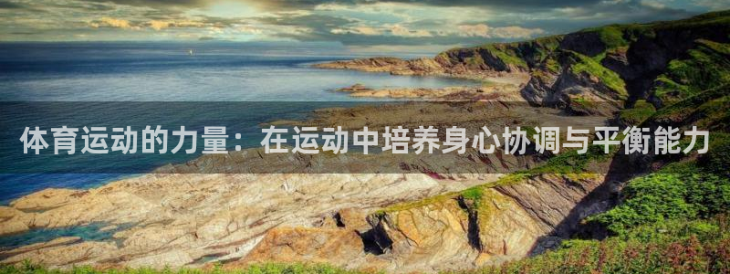 哈哈体育下载：体育运动的力量：在运动中培养身心协调与平衡能力