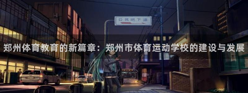 哈哈体育十年：郑州体育教育的新篇章：郑州市体育运动学校的建设与发展