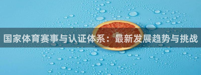 哈哈体育十年：国家体育赛事与认证体系：最新发展趋势与挑战