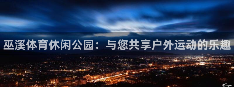 哈哈体育下载：巫溪体育休闲公园：与您共享户外运动的乐趣