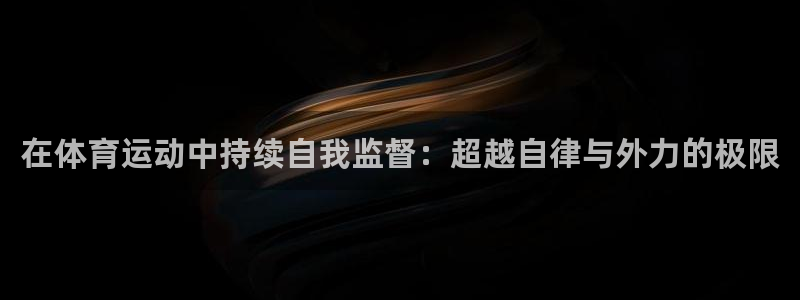 哈哈体育：在体育运动中持续自我监督：超越自律与外力的极限