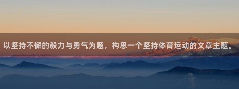 哈哈体育：以坚持不懈的毅力与勇气为题，构思一个坚持体育运动的文章主题。