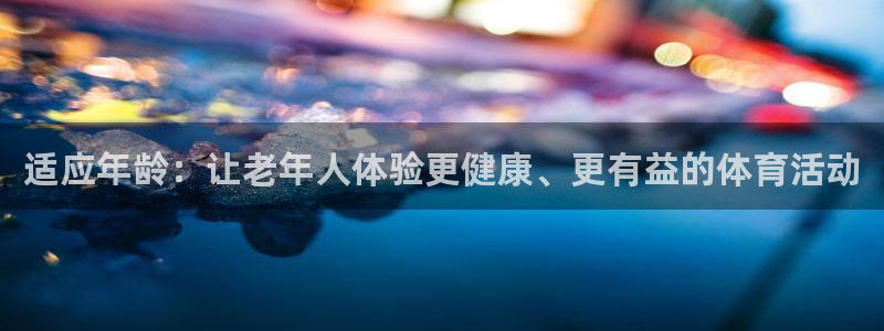 哈哈体育十年：适应年龄：让老年人体验更健康、更有益的体育活动
