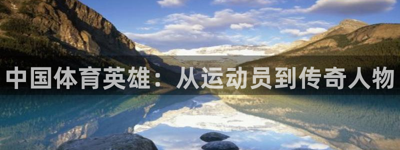 哈哈体育：中国体育英雄：从运动员到传奇人物